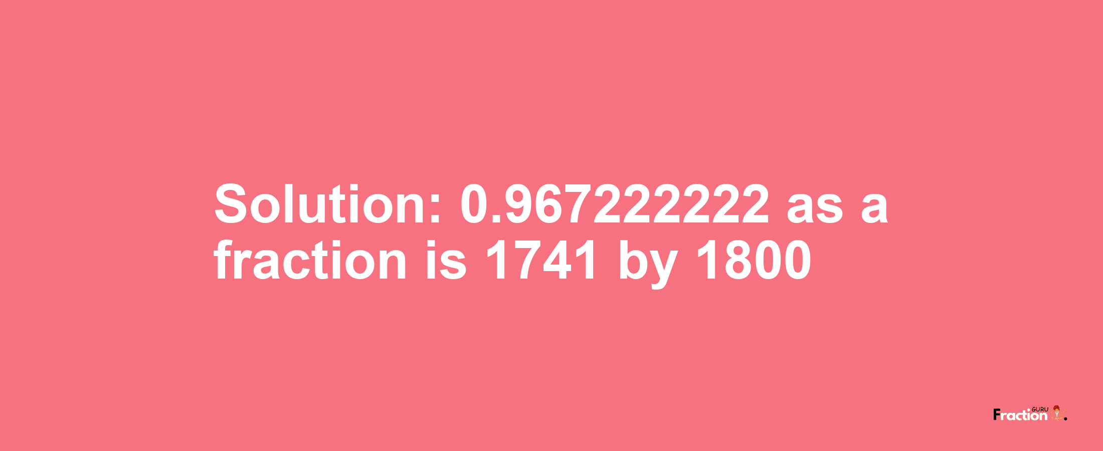 Solution:0.967222222 as a fraction is 1741/1800
